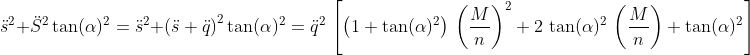 \ddot{s}^2+\ddot{S}^2 \tan (\alpha )^2=\ddot{s}^2+\left ( \ddot{s} +\ddot{q}\right )^2 \tan(\alpha )^2=\ddot{q}^2\,\left [\left ( 1+\tan(\alpha)^{2} \right )\,\left (\frac{M}{n} \right )^2+2\,\tan(\alpha )^2\,\left (\frac{M}{n} \right )+\tan(\alpha )^2 \right ]
